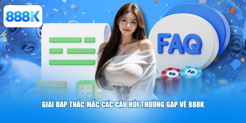 Giải đáp thắc mắc các câu hỏi thường gặp về 888K
