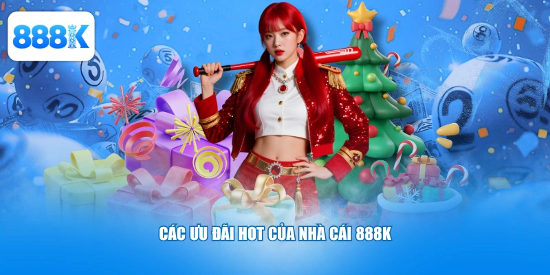 Các ưu đãi hot của nhà cái 888K